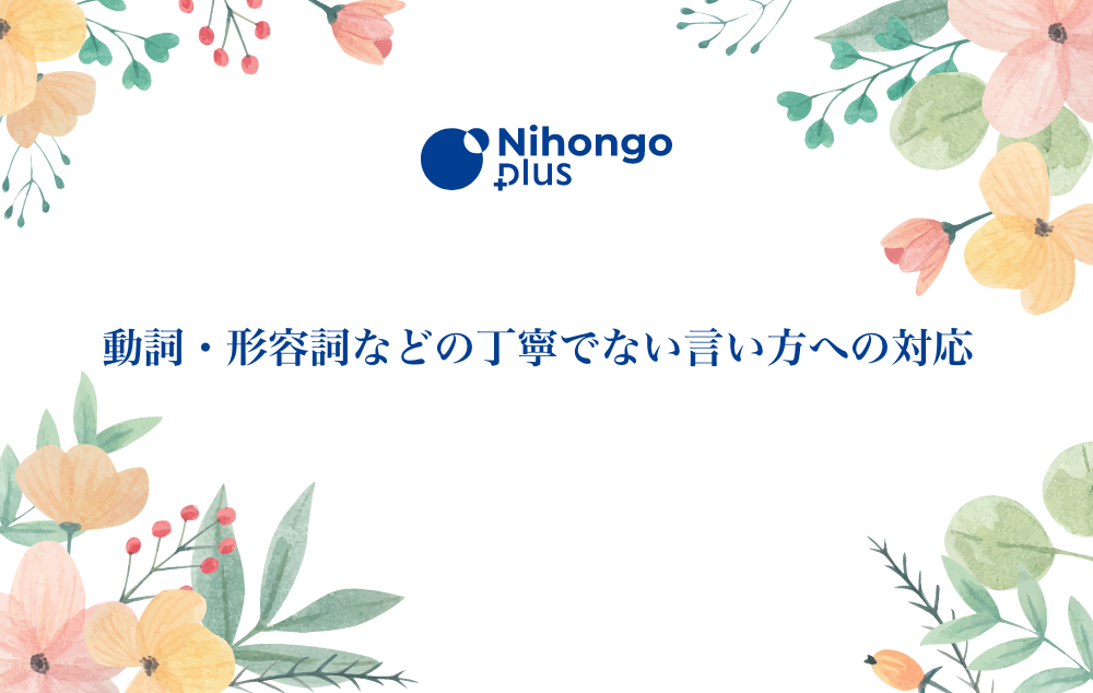 動詞 形容詞などの丁寧でない言い方への対応 Nihongoplus